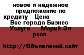 новое и надежное предложение по кредиту › Цена ­ 1 000 000 - Все города Бизнес » Услуги   . Марий Эл респ.